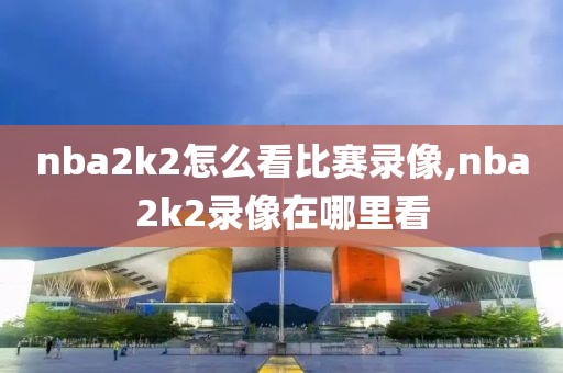 nba2k2怎么看比赛录像,nba2k2录像在哪里看