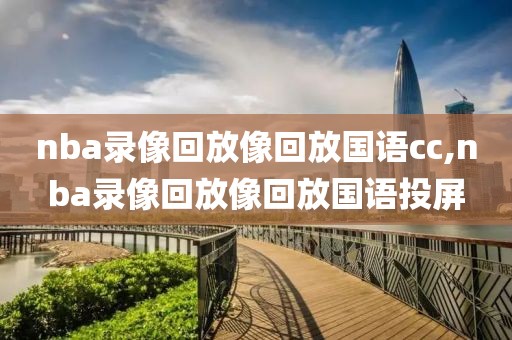 nba录像回放像回放国语cc,nba录像回放像回放国语投屏
