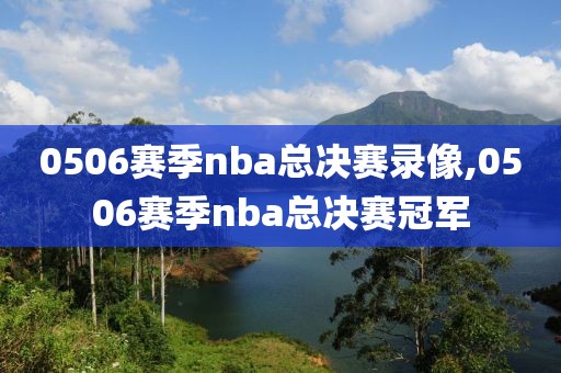 0506赛季nba总决赛录像,0506赛季nba总决赛冠军
