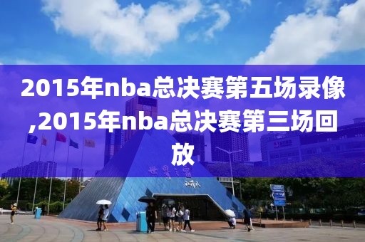 2015年nba总决赛第五场录像,2015年nba总决赛第三场回放