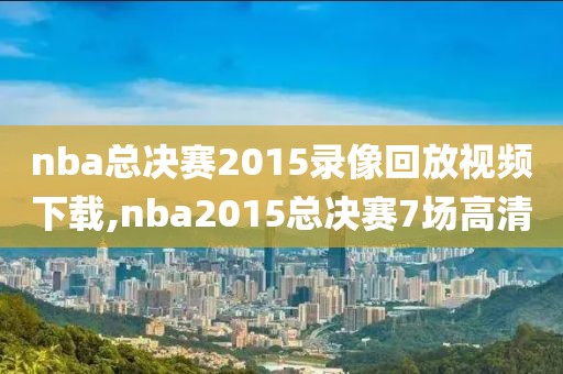 nba总决赛2015录像回放视频下载,nba2015总决赛7场高清