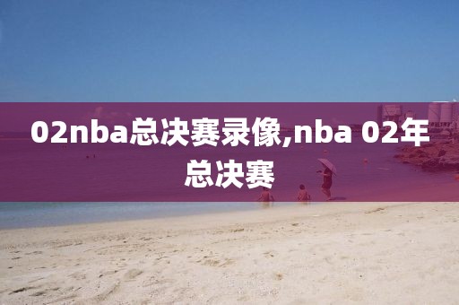 02nba总决赛录像,nba 02年总决赛