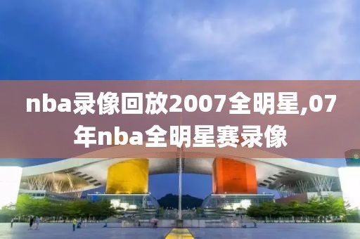 nba录像回放2007全明星,07年nba全明星赛录像
