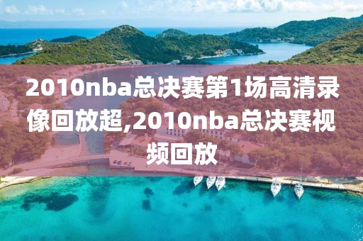 2010nba总决赛第1场高清录像回放超,2010nba总决赛视频回放