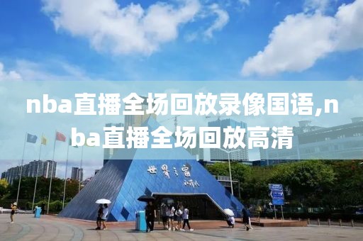 nba直播全场回放录像国语,nba直播全场回放高清