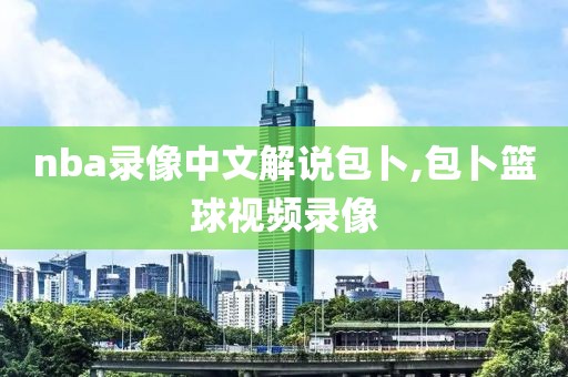 nba录像中文解说包卜,包卜篮球视频录像