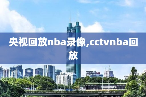 央视回放nba录像,cctvnba回放