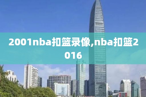 2001nba扣篮录像,nba扣篮2016