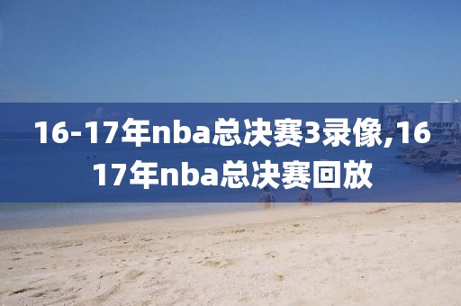 16-17年nba总决赛3录像,1617年nba总决赛回放