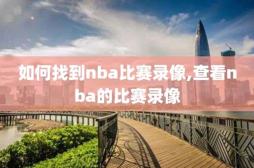 如何找到nba比赛录像,查看nba的比赛录像