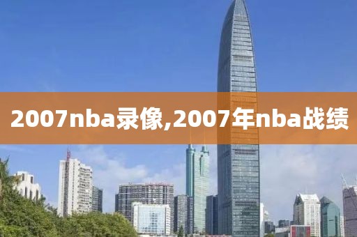 2007nba录像,2007年nba战绩