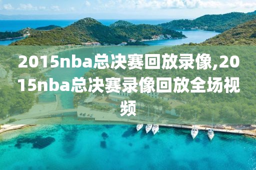 2015nba总决赛回放录像,2015nba总决赛录像回放全场视频
