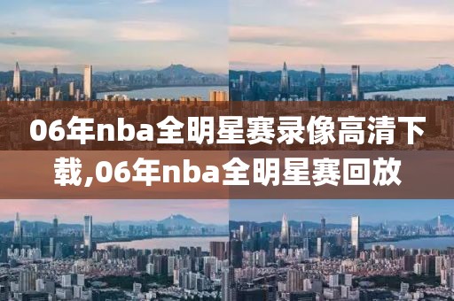06年nba全明星赛录像高清下载,06年nba全明星赛回放