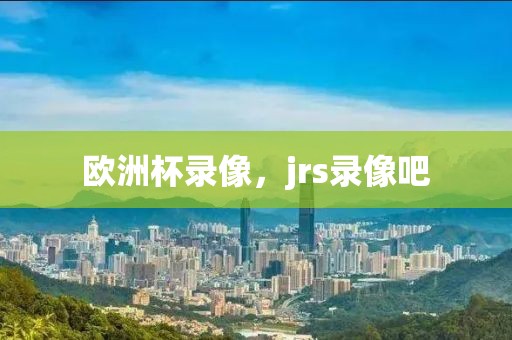 欧洲杯录像，jrs录像吧