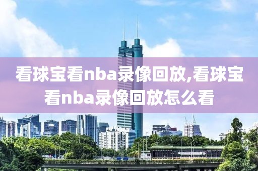 看球宝看nba录像回放,看球宝看nba录像回放怎么看