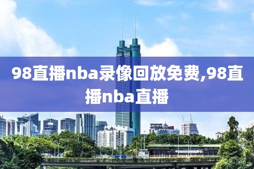 98直播nba录像回放免费,98直播nba直播