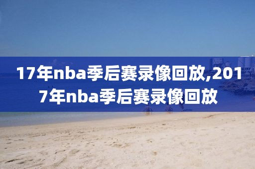 17年nba季后赛录像回放,2017年nba季后赛录像回放