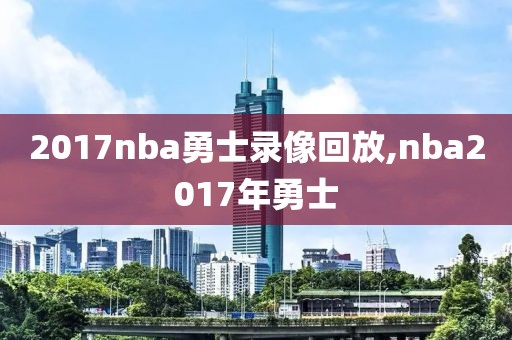 2017nba勇士录像回放,nba2017年勇士