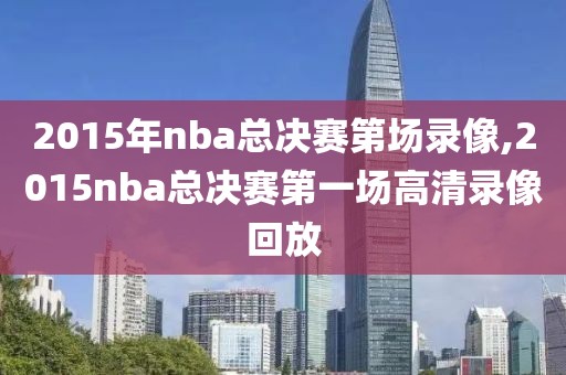 2015年nba总决赛第场录像,2015nba总决赛第一场高清录像回放