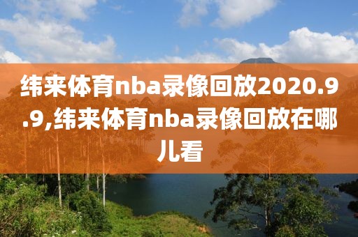 纬来体育nba录像回放2020.9.9,纬来体育nba录像回放在哪儿看