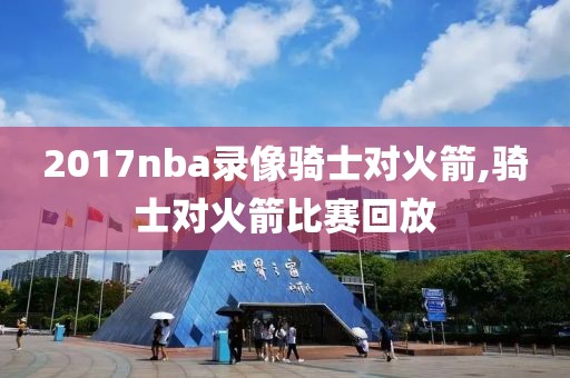 2017nba录像骑士对火箭,骑士对火箭比赛回放