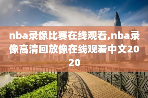 nba录像比赛在线观看,nba录像高清回放像在线观看中文2020