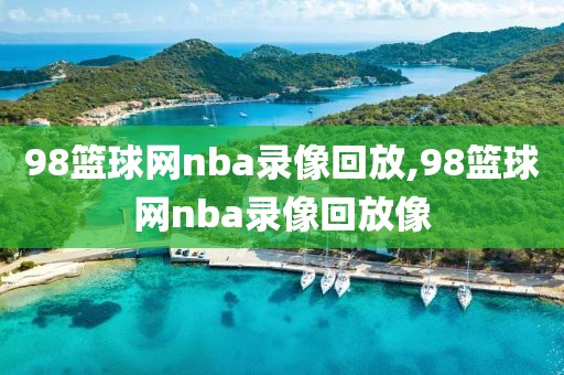 98篮球网nba录像回放,98篮球网nba录像回放像