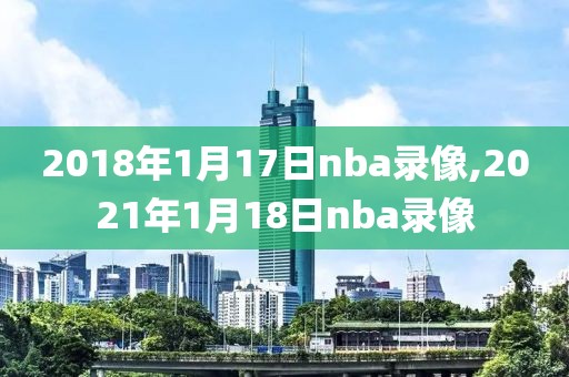 2018年1月17日nba录像,2021年1月18日nba录像