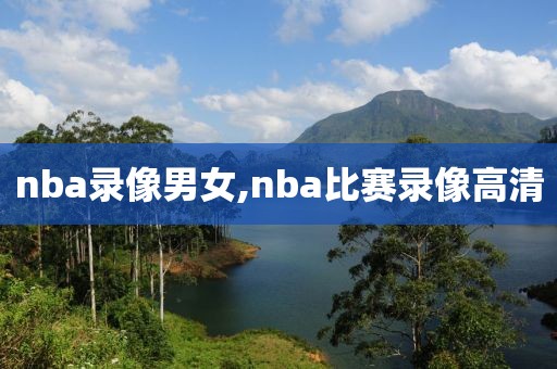 nba录像男女,nba比赛录像高清