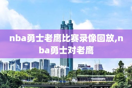 nba勇士老鹰比赛录像回放,nba勇士对老鹰