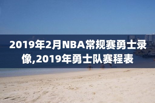 2019年2月NBA常规赛勇士录像,2019年勇士队赛程表