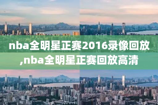 nba全明星正赛2016录像回放,nba全明星正赛回放高清