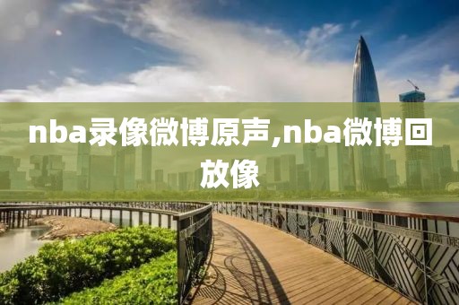 nba录像微博原声,nba微博回放像