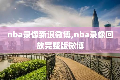 nba录像新浪微博,nba录像回放完整版微博