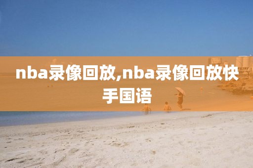 nba录像回放,nba录像回放快手国语