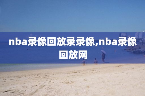 nba录像回放录录像,nba录像回放网