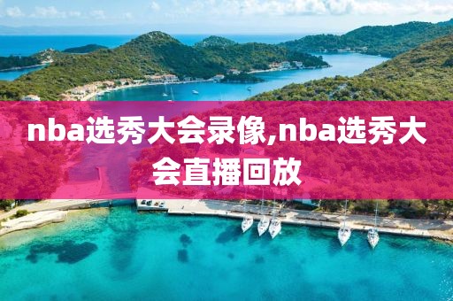 nba选秀大会录像,nba选秀大会直播回放