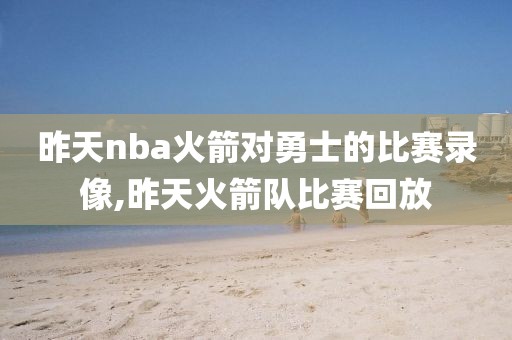 昨天nba火箭对勇士的比赛录像,昨天火箭队比赛回放