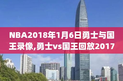 NBA2018年1月6日勇士与国王录像,勇士vs国王回放2017