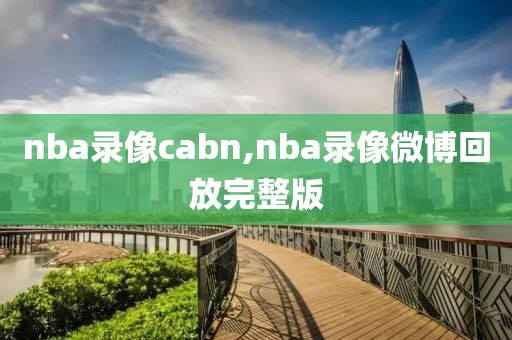 nba录像cabn,nba录像微博回放完整版