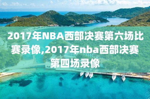 2017年NBA西部决赛第六场比赛录像,2017年nba西部决赛第四场录像