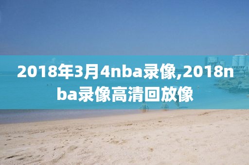 2018年3月4nba录像,2018nba录像高清回放像
