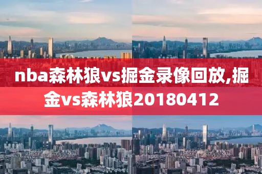 nba森林狼vs掘金录像回放,掘金vs森林狼20180412