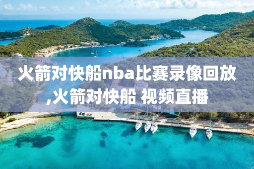 火箭对快船nba比赛录像回放,火箭对快船 视频直播