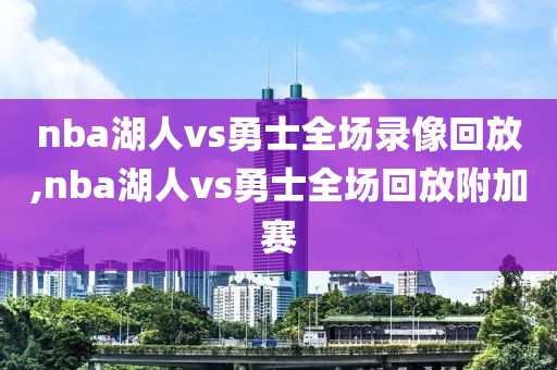 nba湖人vs勇士全场录像回放,nba湖人vs勇士全场回放附加赛