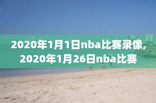2020年1月1日nba比赛录像,2020年1月26日nba比赛