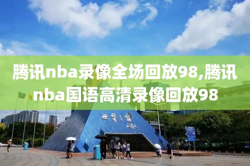 腾讯nba录像全场回放98,腾讯nba国语高清录像回放98
