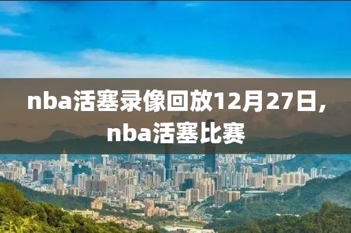 nba活塞录像回放12月27日,nba活塞比赛
