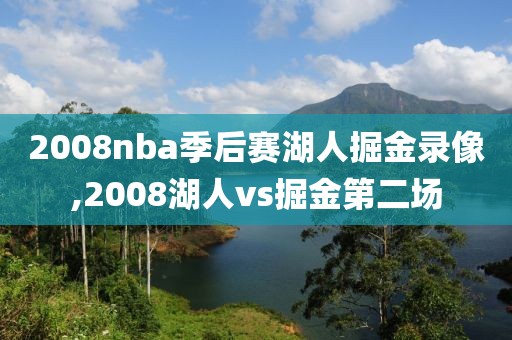 2008nba季后赛湖人掘金录像,2008湖人vs掘金第二场