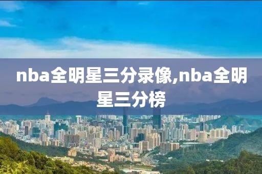 nba全明星三分录像,nba全明星三分榜
